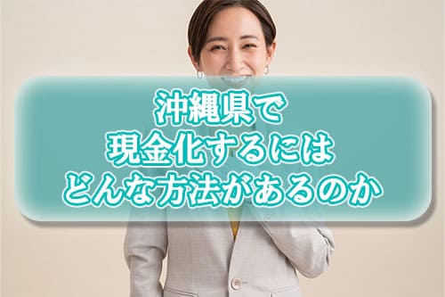沖縄県で現金化するにはどんな方法があるのか