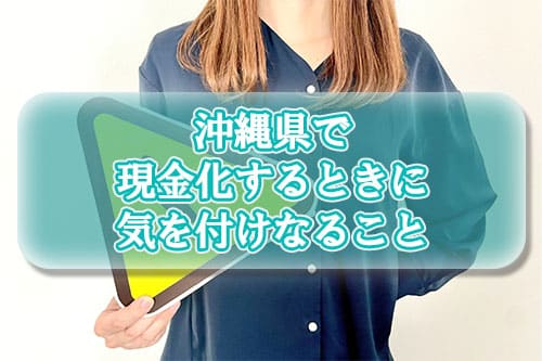 沖縄県で現金化するときに気を付けなければならないこと